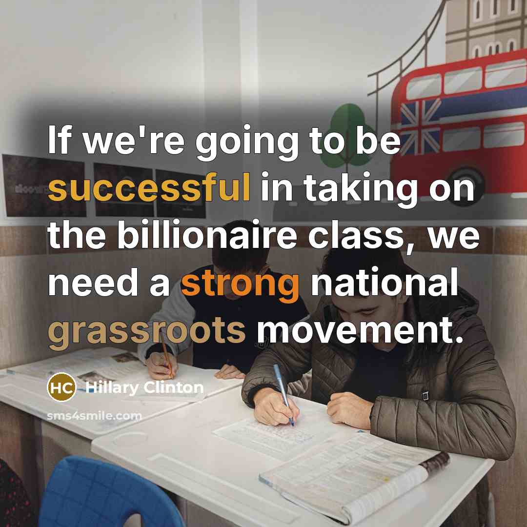 “If we're going to be successful in taking on the billionaire class, we need a strong national grassroots movement.” quote by Hillary Clinton
