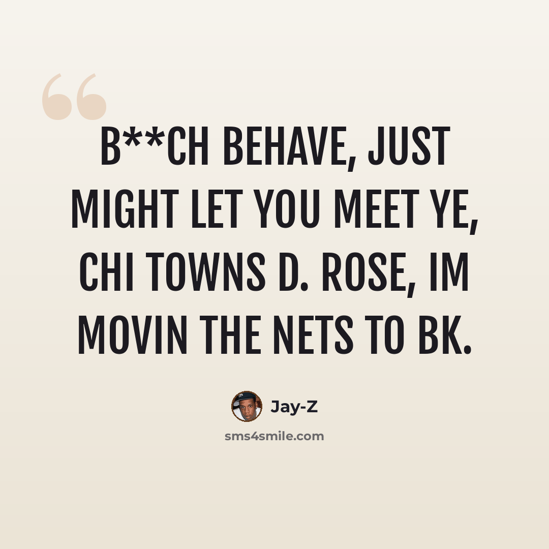 “B**ch behave, just might let you meet Ye, Chi towns D. Rose, Im movin the Nets to BK.” quote by Jay-Z