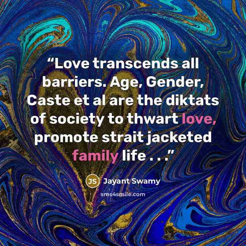 “Love transcends all barriers. Age, Gender, Caste et al are the diktats of society to thwart love, promote strait jacketed family life . . .” quote by Jayant Swamy