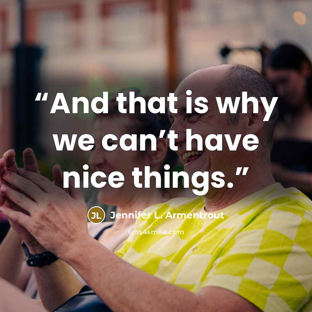 “And that is why we can’t have nice things.” quote by Jennifer L. Armentrout