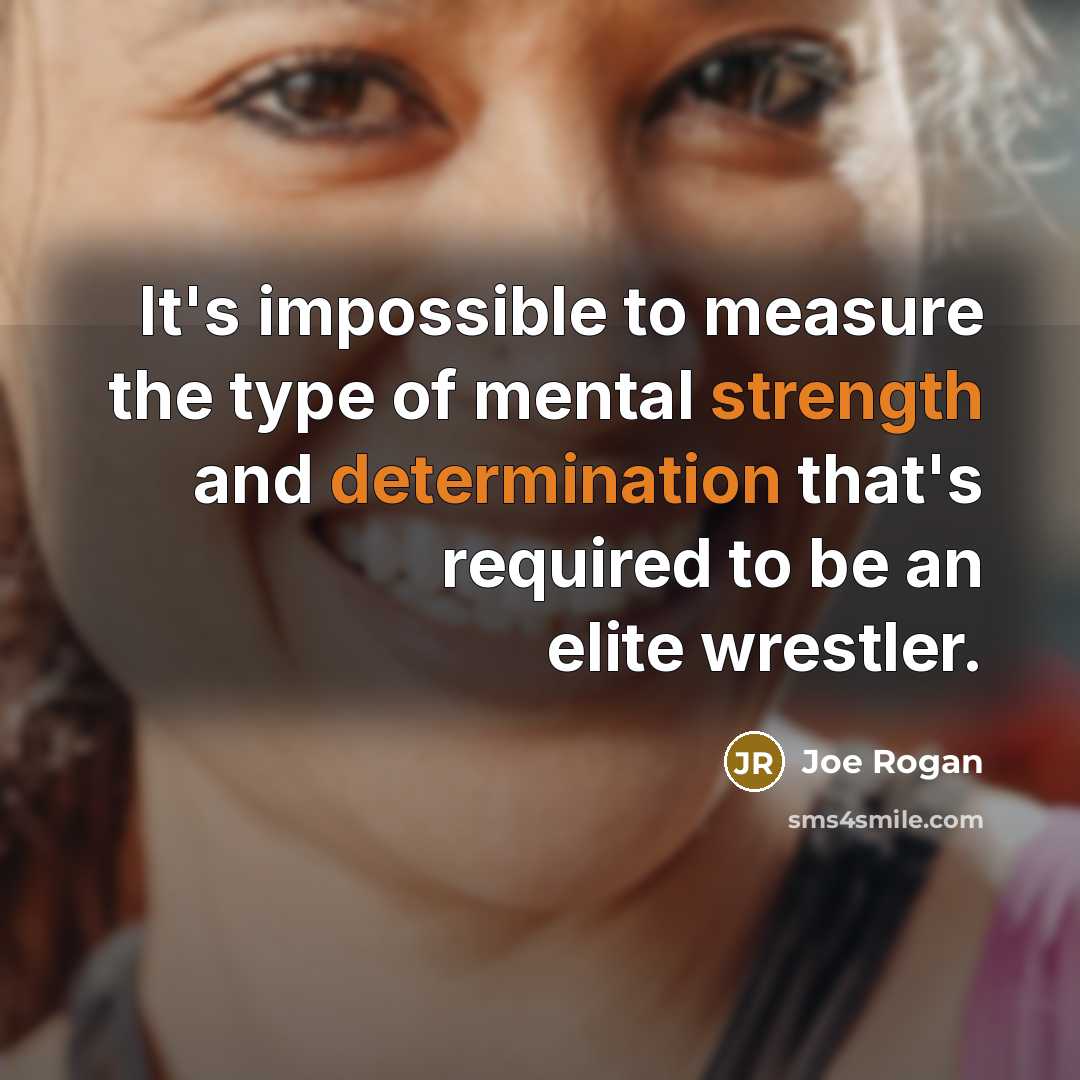 “It's impossible to measure the type of mental strength and determination that's required to be an elite wrestler.” quote by Joe Rogan