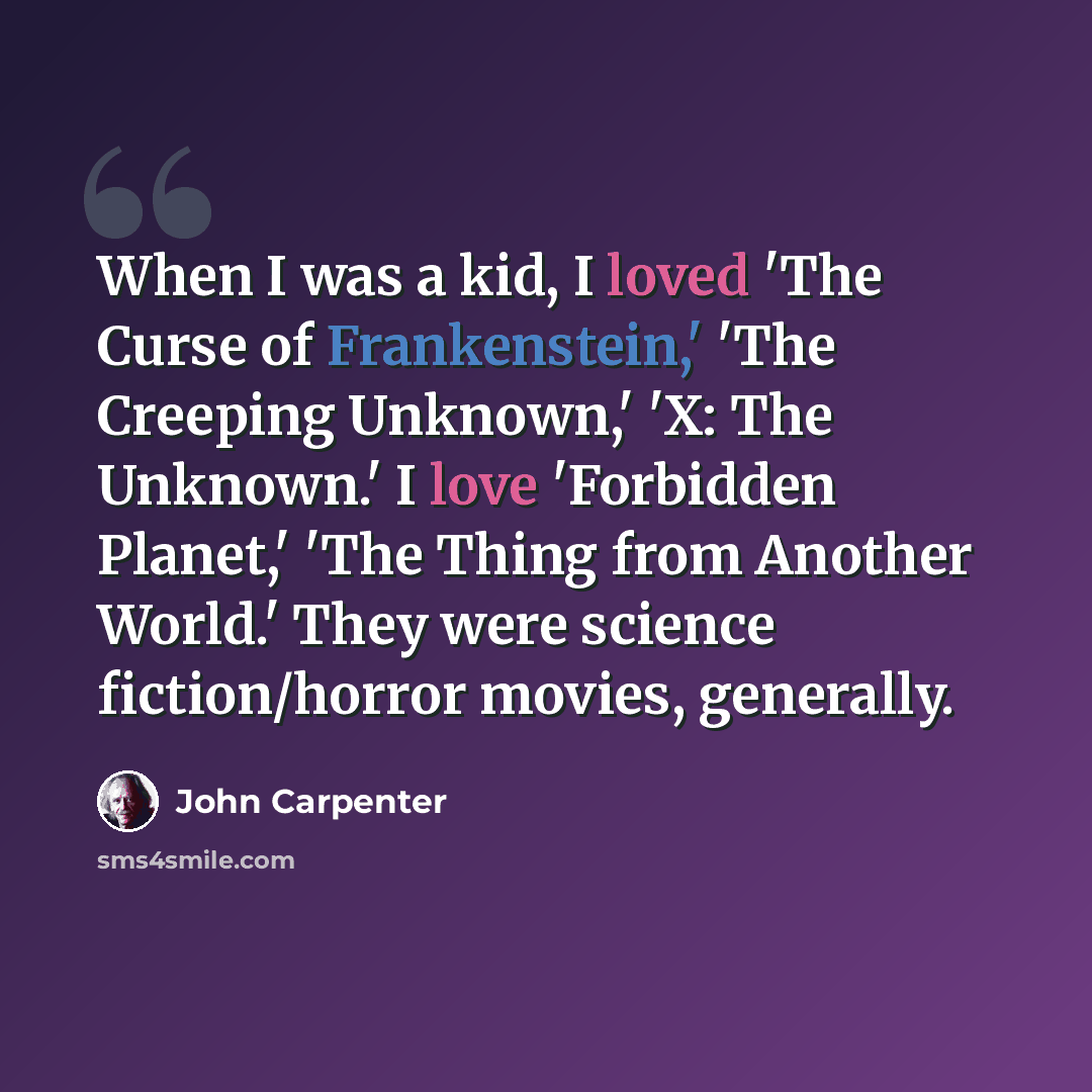 “When I was a kid, I loved 'The Curse of Frankenstein,' 'The Creeping Unknown,' 'X: The Unknown.' I love 'Forbidden Planet,' 'The Thing from Another World.' They were science fiction/horror movies, generally.” quote by John Carpenter