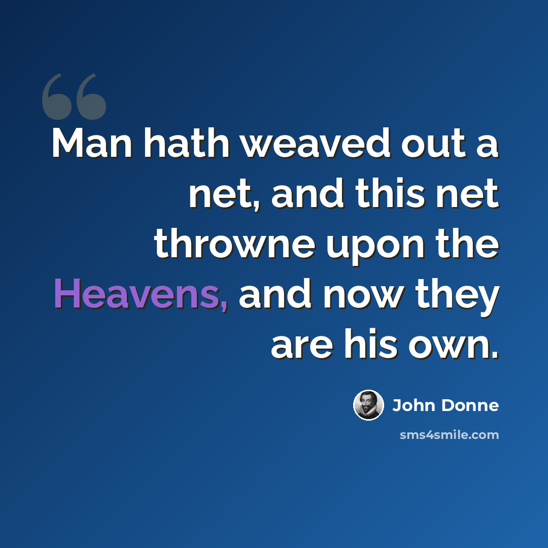 “Man hath weaved out a net, and this net throwne upon the Heavens, and now they are his own.” quote by John Donne