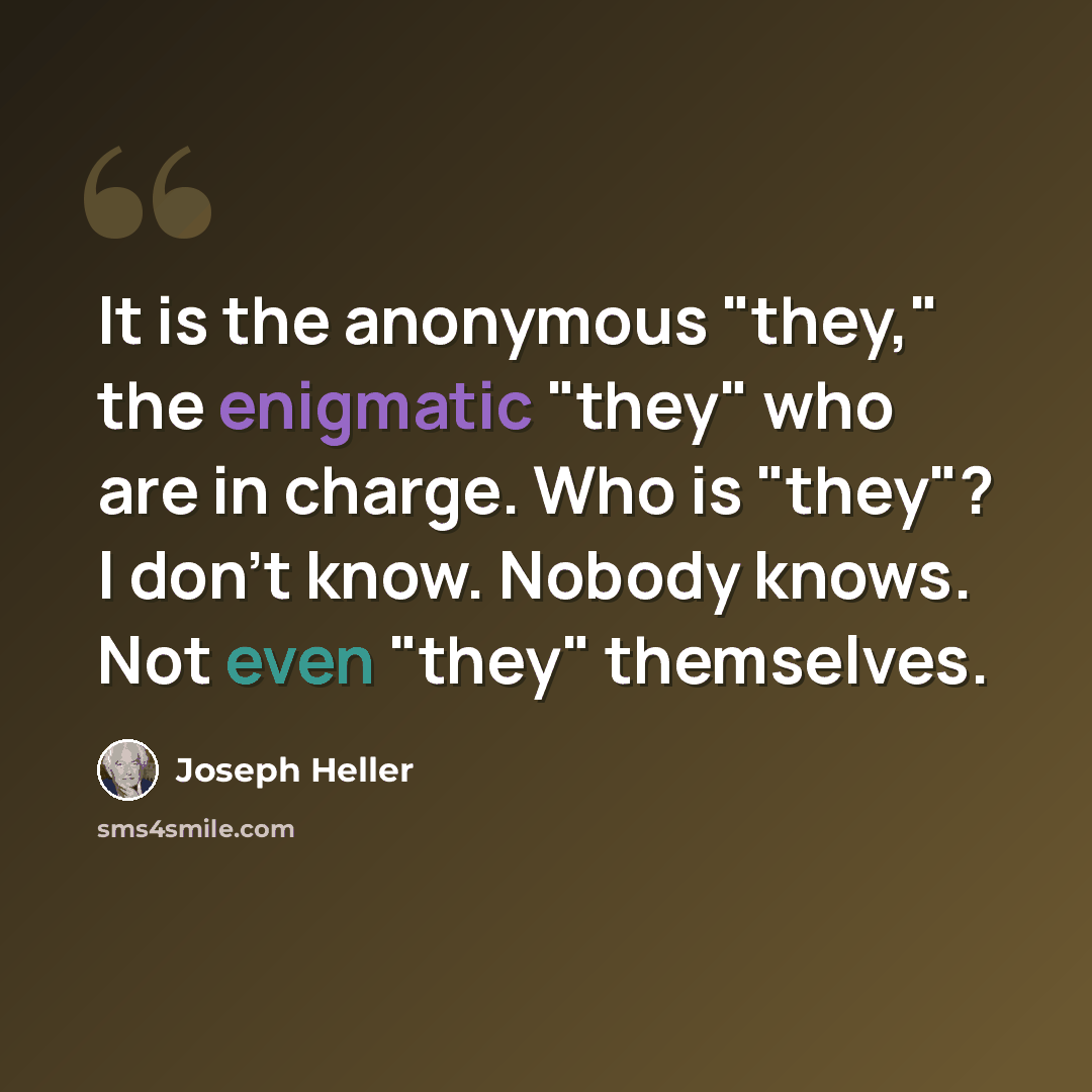 “It is the anonymous "they," the enigmatic "they" who are in charge. Who is "they"? I don't know. Nobody knows. Not even "they" themselves.” quote by Joseph Heller
