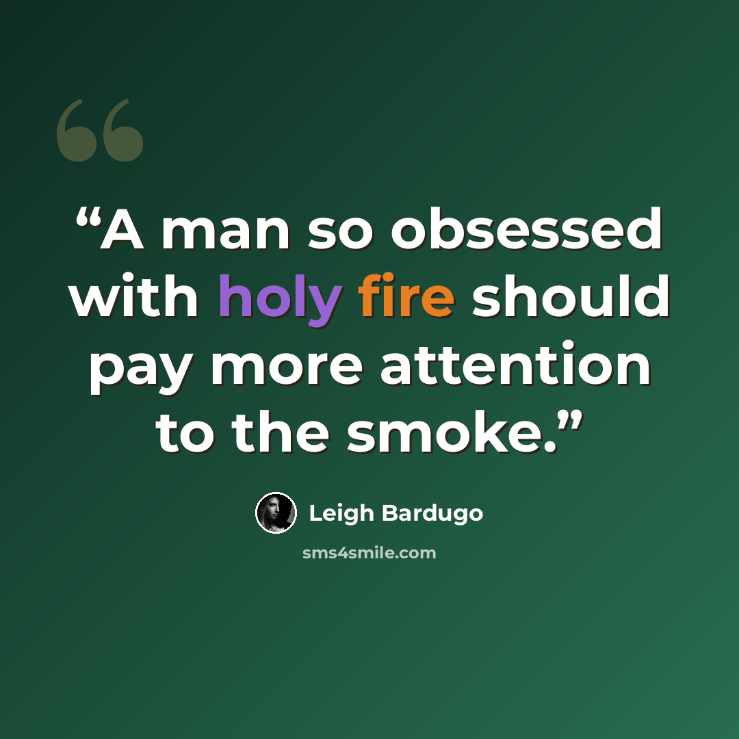 “A man so obsessed with holy fire should pay more attention to the smoke.” quote by Leigh Bardugo