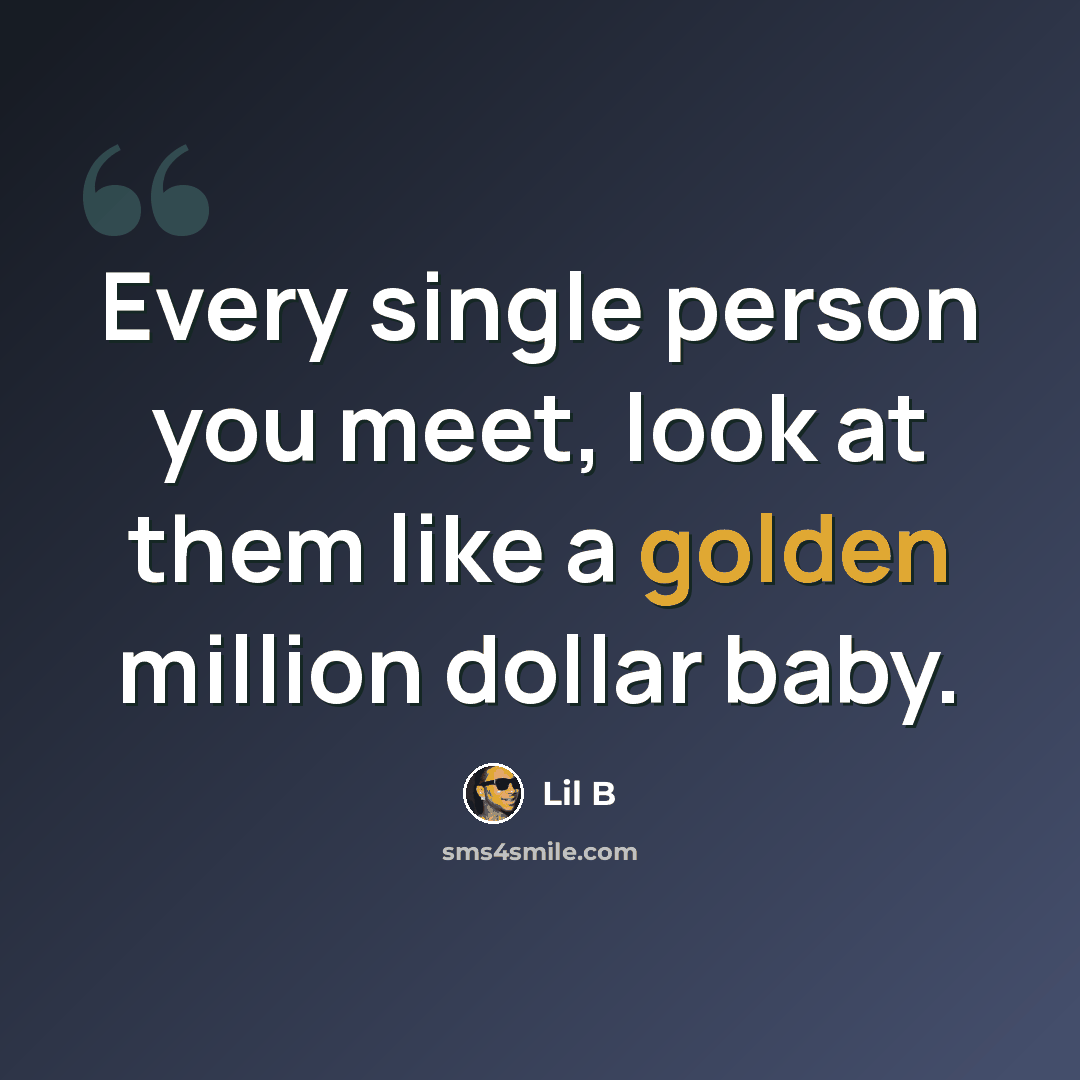 “Every single person you meet, look at them like a golden million dollar baby.” quote by Lil B