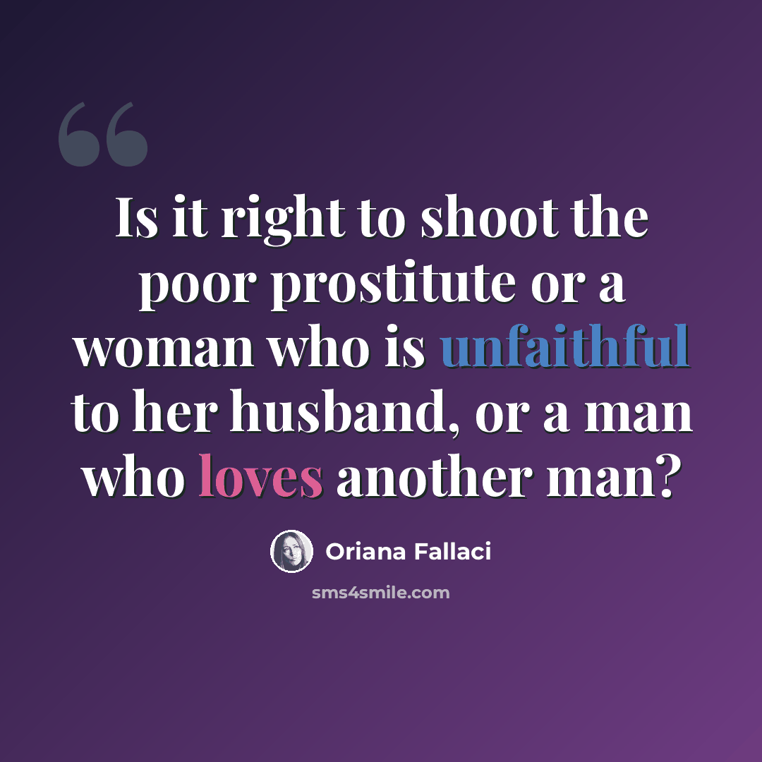 “Is it right to shoot the poor prostitute or a woman who is unfaithful to her husband, or a man who loves another man?” quote by Oriana Fallaci
