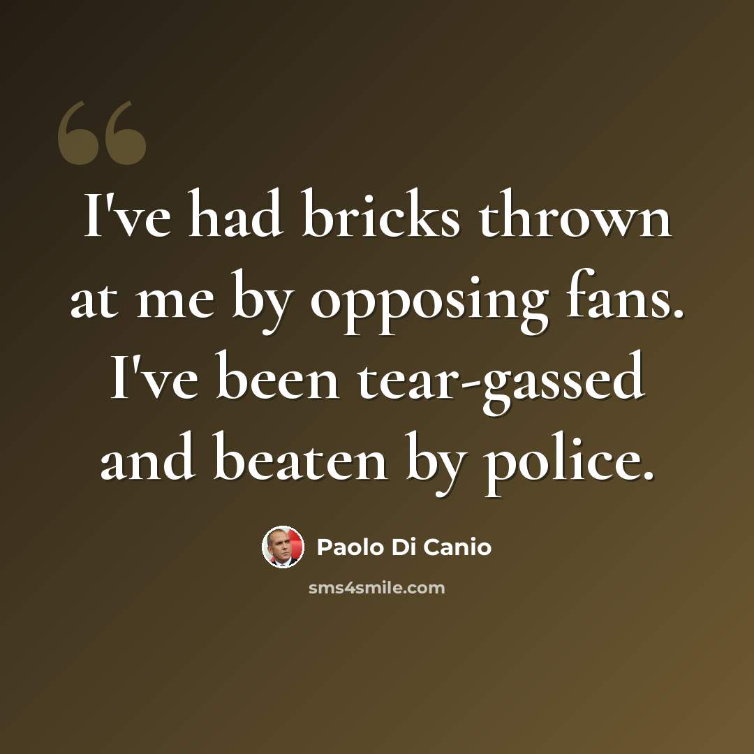 “I've had bricks thrown at me by opposing fans. I've been tear-gassed and beaten by police.” quote by Paolo di Canio