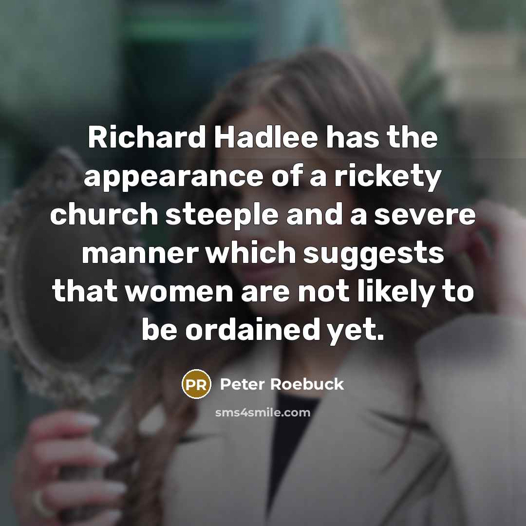 “Richard Hadlee has the appearance of a rickety church steeple and a severe manner which suggests that women are not likely to be ordained yet.” quote by Peter Roebuck