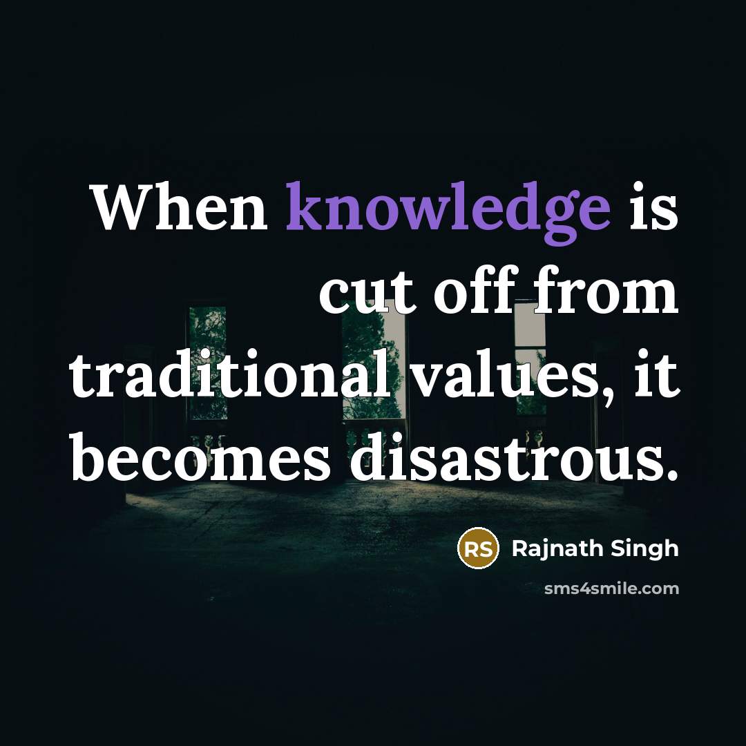 “When knowledge is cut off from traditional values, it becomes disastrous.” quote by Rajnath Singh
