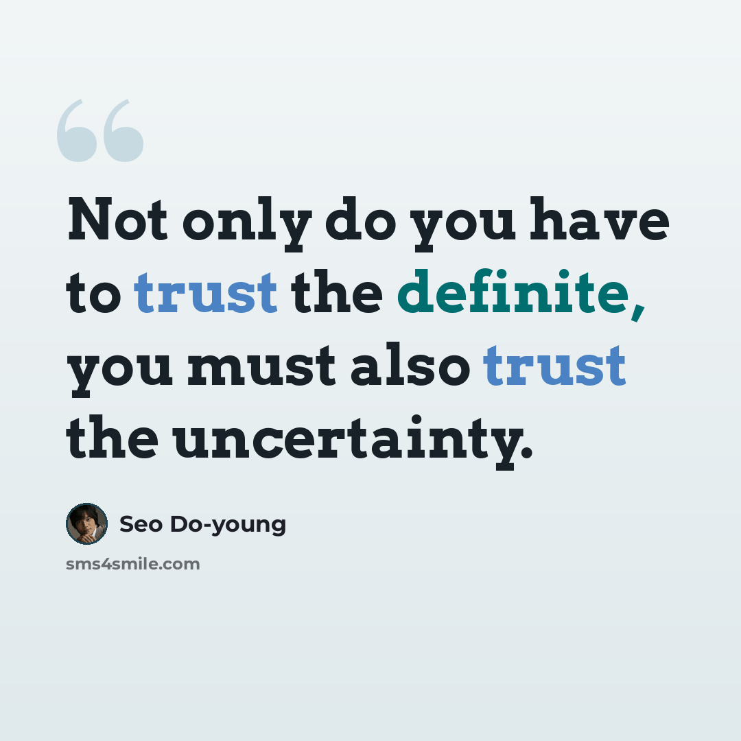“Not only do you have to trust the definite, you must also trust the uncertainty.” quote by Seo Do-young