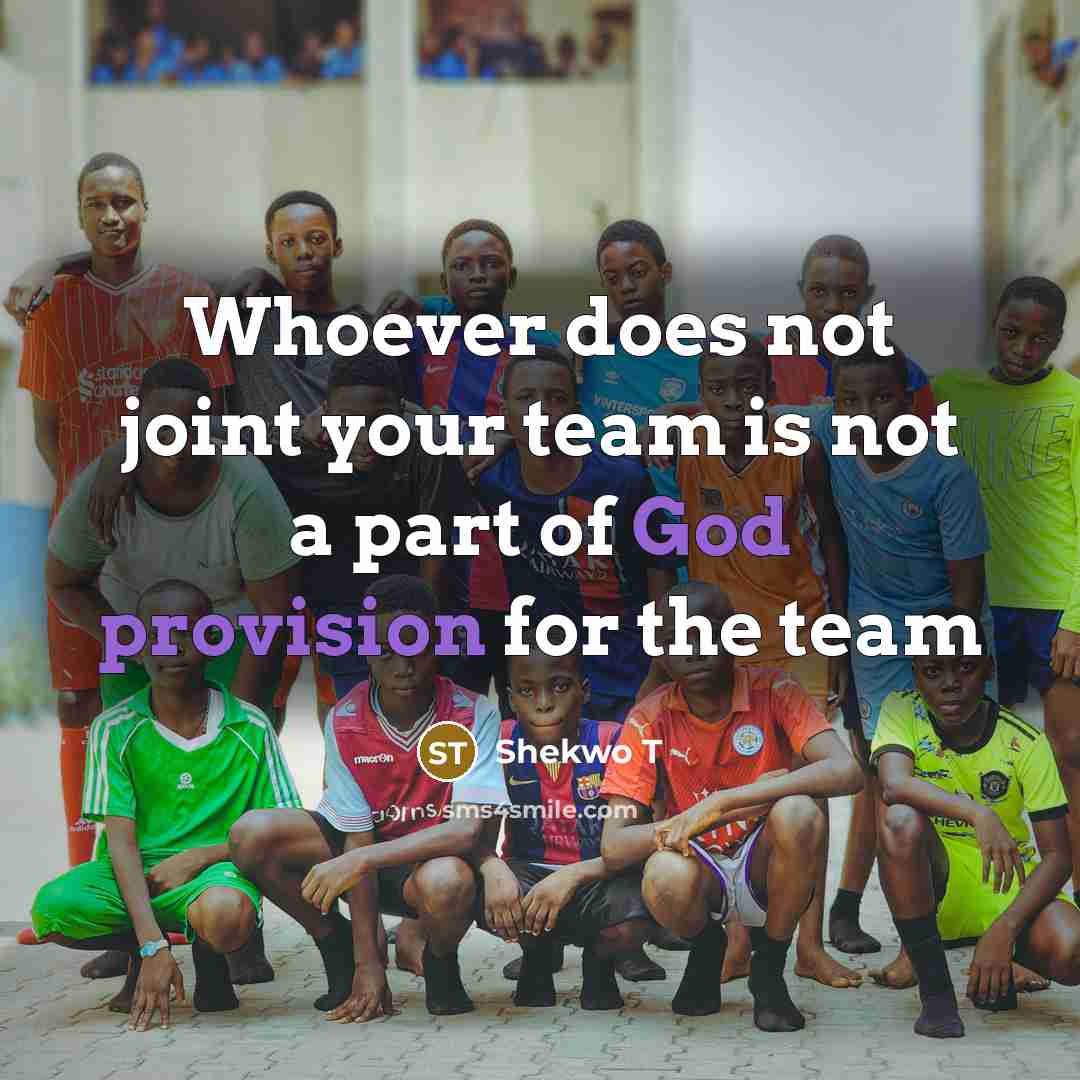 “Whoever does not joint your team is not a part of God provision for the team” quote by Shekwo T