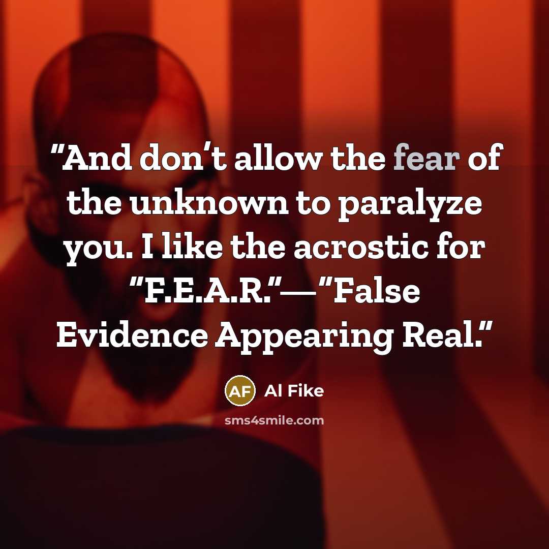 “And don’t allow the fear of the unknown to paralyze you. I like the acrostic for “F.E.A.R.”—“False Evidence Appearing Real.” quote by Al Fike