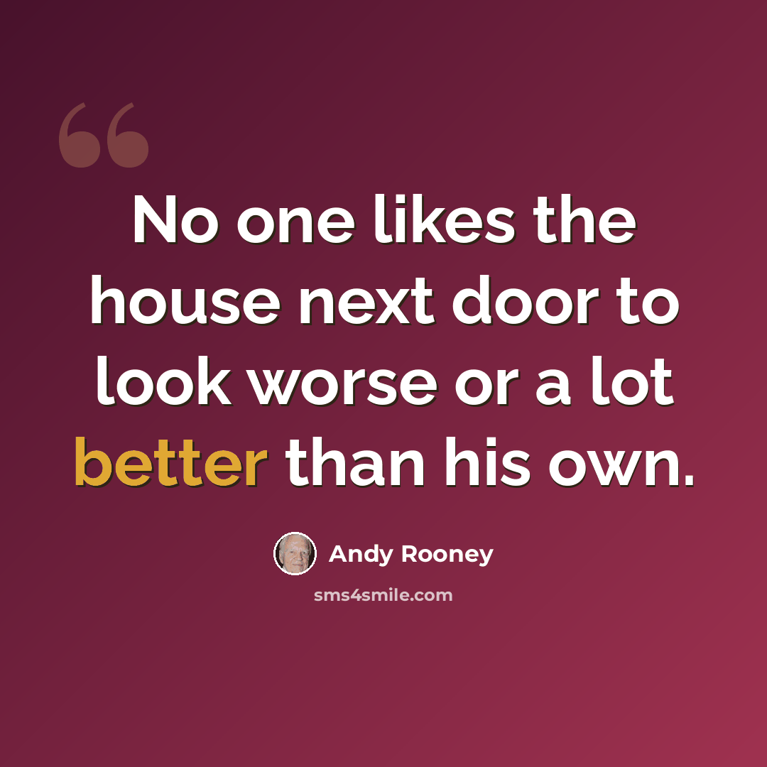 “No one likes the house next door to look worse or a lot better than his own.” quote by Andy Rooney