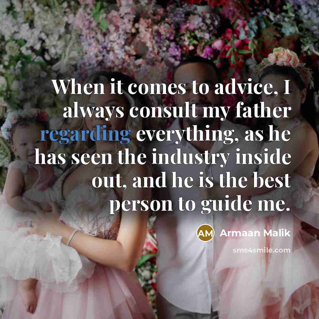 “When it comes to advice, I always consult my father regarding everything, as he has seen the industry inside out, and he is the best person to guide me.” quote by Armaan Malik