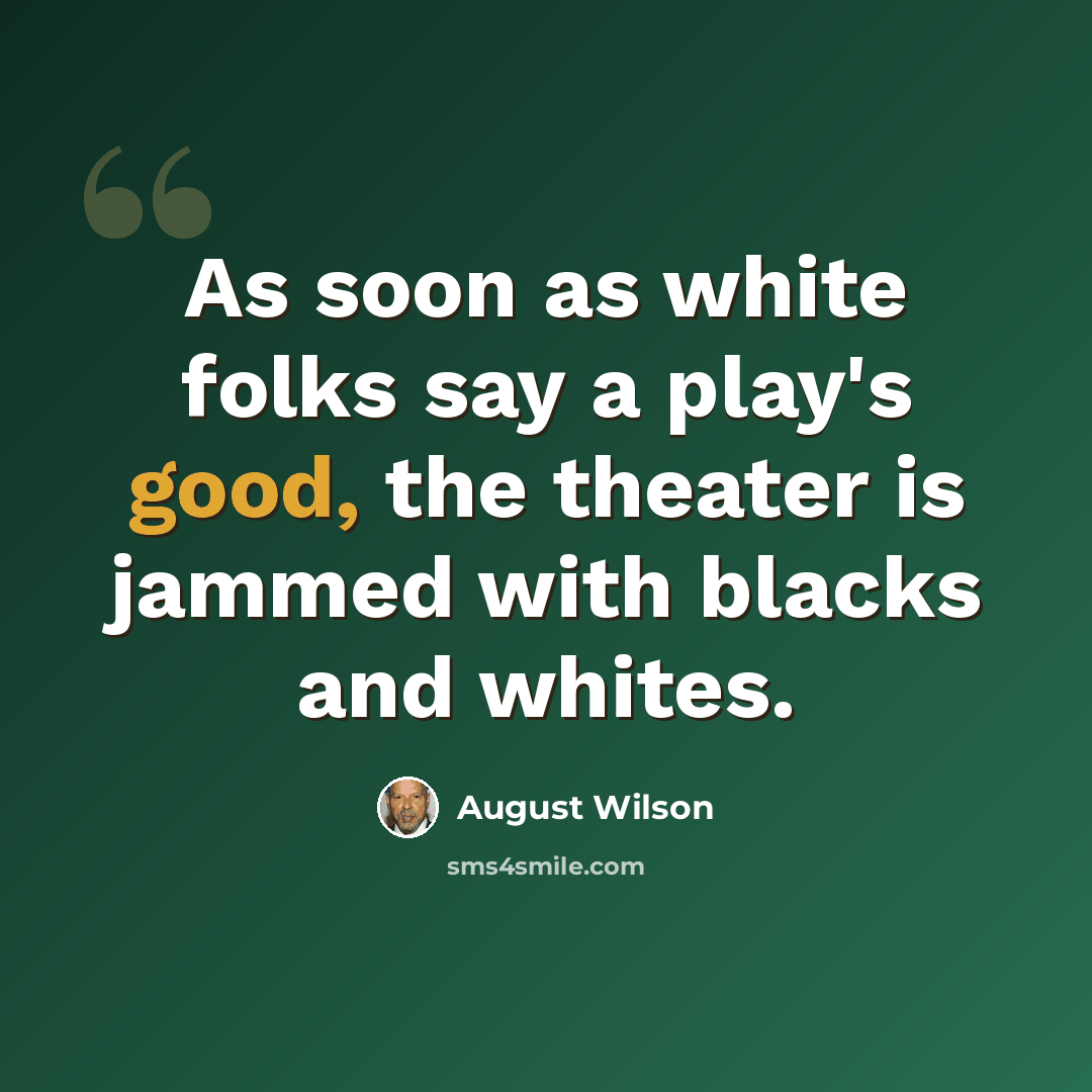 “As soon as white folks say a play's good, the theater is jammed with blacks and whites.” quote by August Wilson