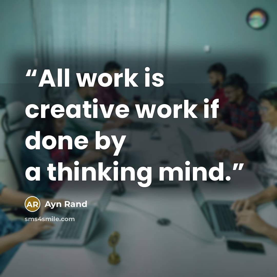 “All work is creative work if done by a thinking mind.” quote by Ayn Rand