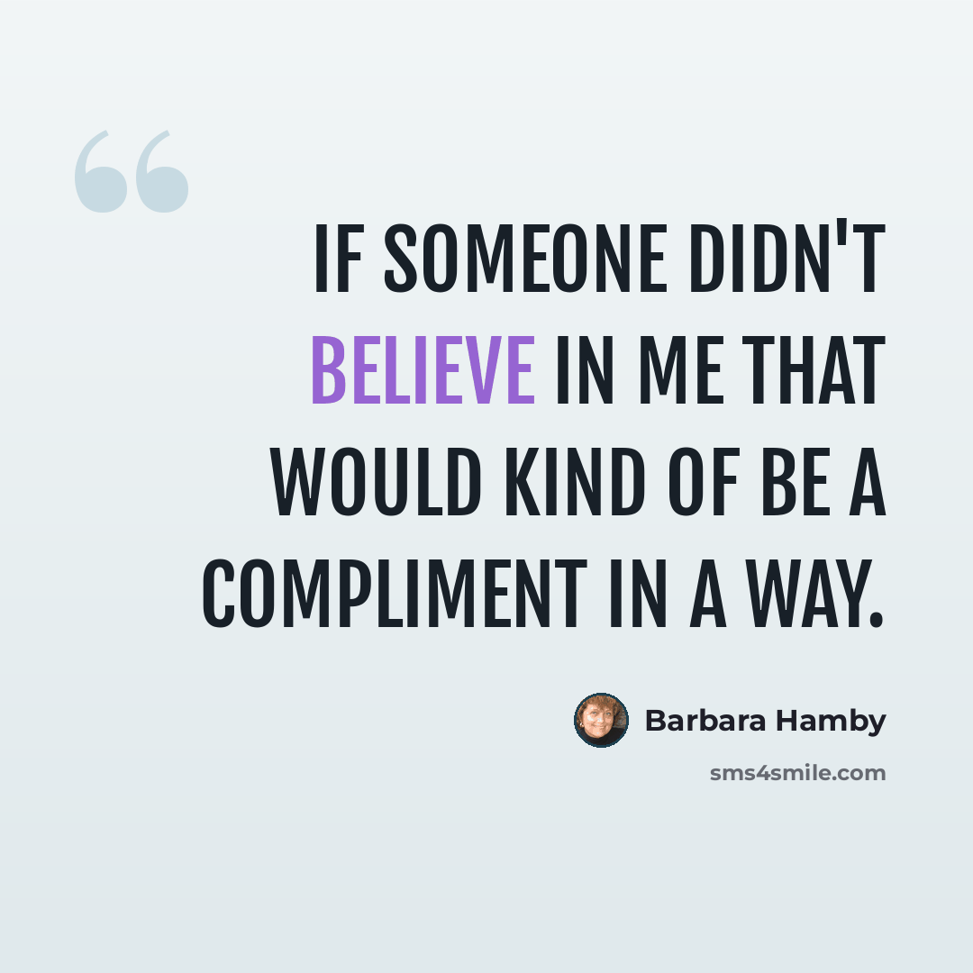 “If someone didn't believe in me that would kind of be a compliment in a way.” quote by Barbara Hamby
