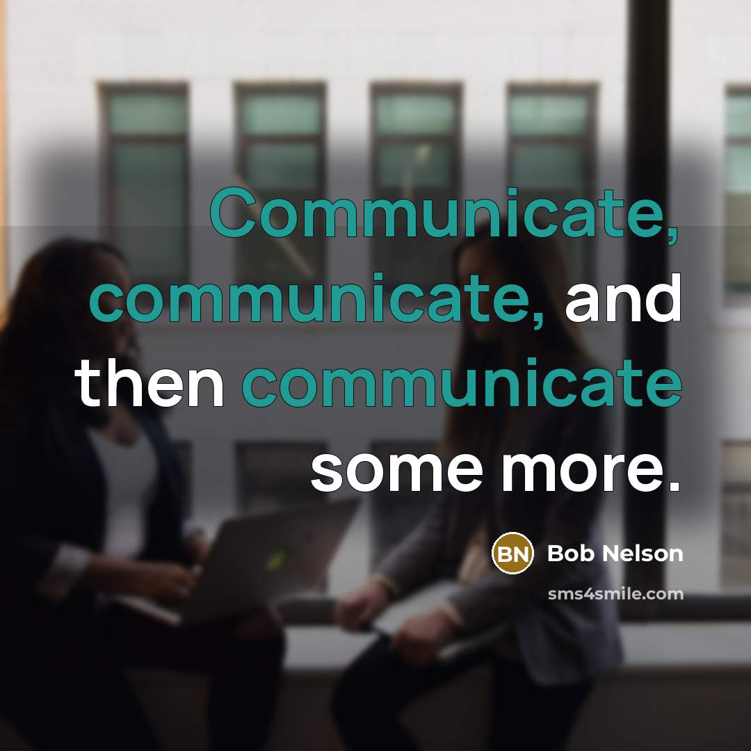 “Communicate, communicate, and then communicate some more.” quote by Bob Nelson