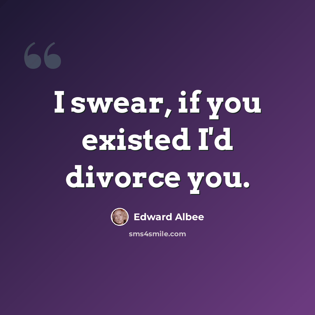“I swear, if you existed I'd divorce you.” quote by Edward Albee