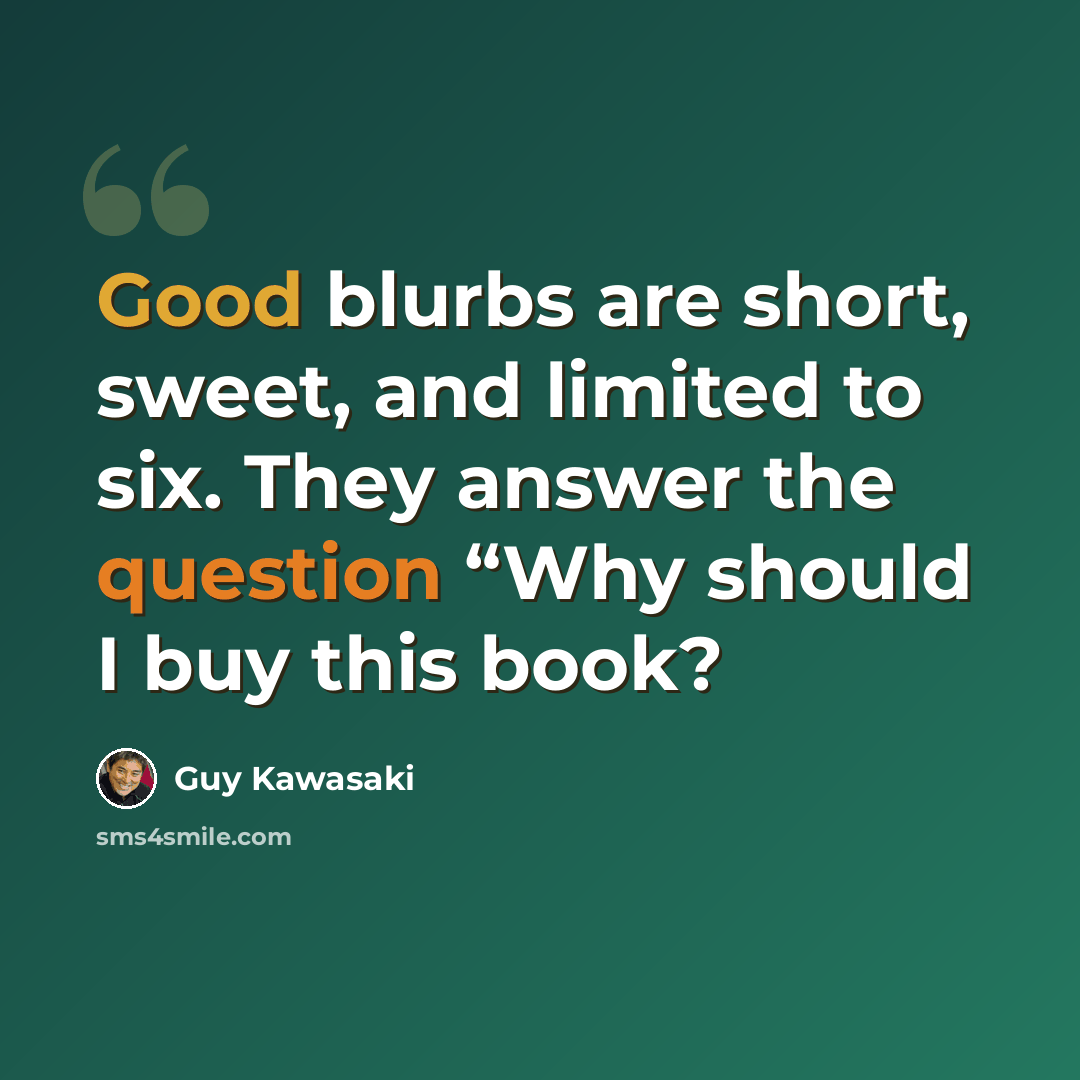 “Good blurbs are short, sweet, and limited to six. They answer the question “Why should I buy this book?” quote by Guy Kawasaki