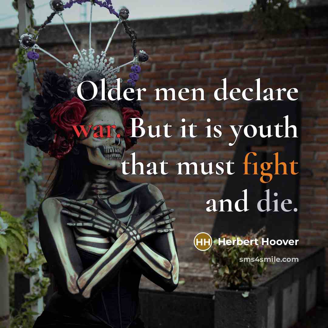 “Older men declare war. But it is youth that must fight and die.” quote by Herbert Hoover