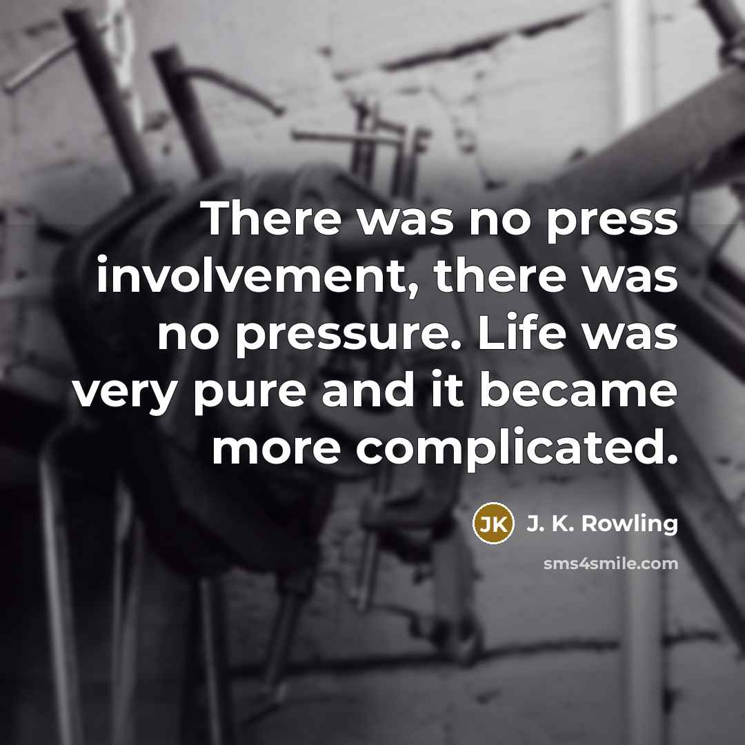 “There was no press involvement, there was no pressure. Life was very pure and it became more complicated.” quote by J. K. Rowling