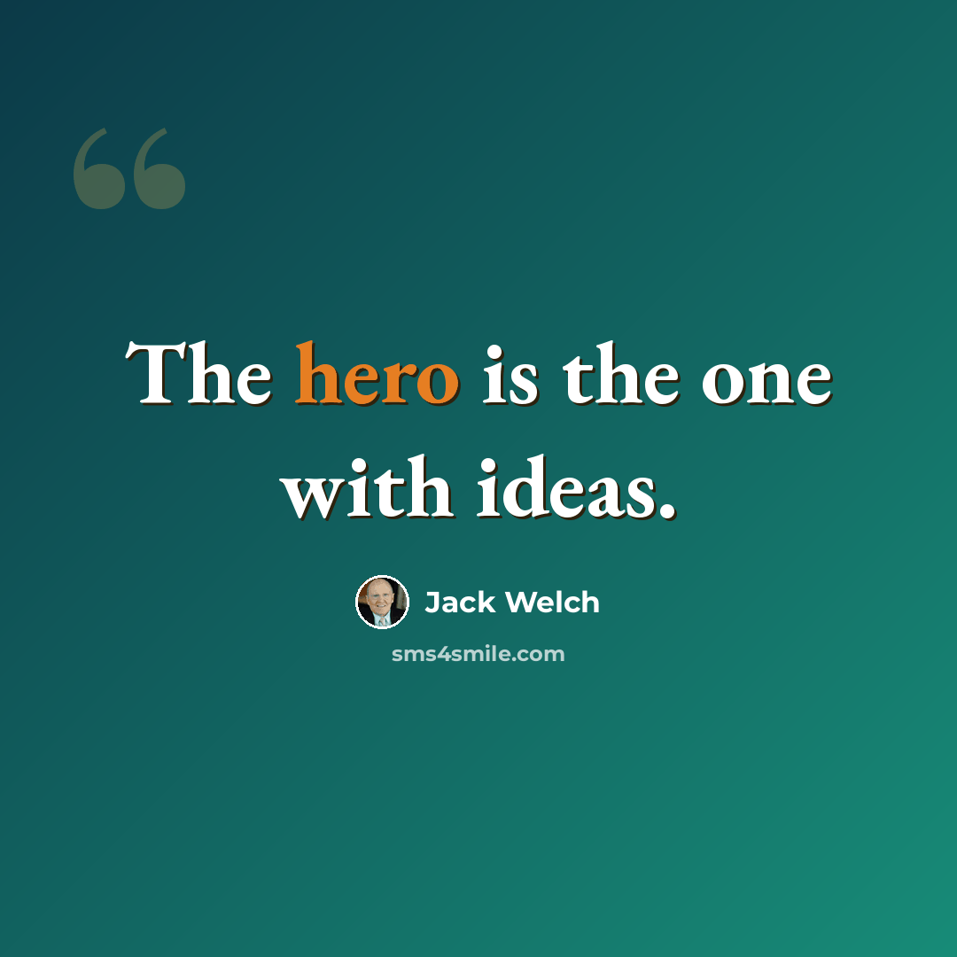 “The hero is the one with ideas.” quote by Jack Welch