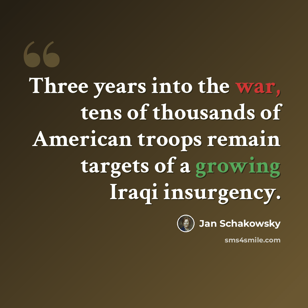 “Three years into the war, tens of thousands of American troops remain targets of a growing Iraqi insurgency.” quote by Jan Schakowsky