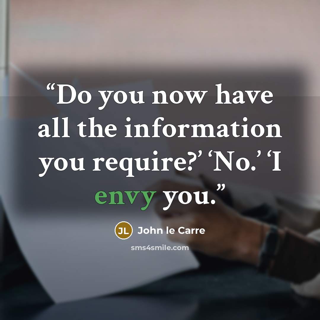 “Do you now have all the information you require?’ ‘No.’ ‘I envy you.” quote by John le Carré