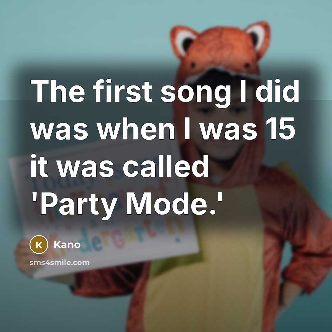 “The first song I did was when I was 15 it was called 'Party Mode.'” quote by Kano