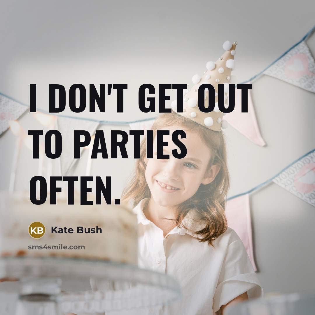 “I don't get out to parties often.” quote by Kate Bush