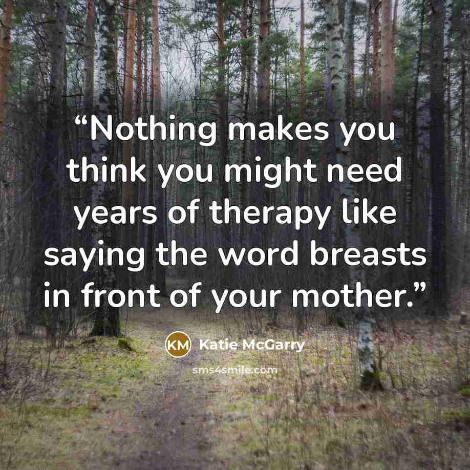 “Nothing makes you think you might need years of therapy like saying the word breasts in front of your mother.” quote by Katie McGarry