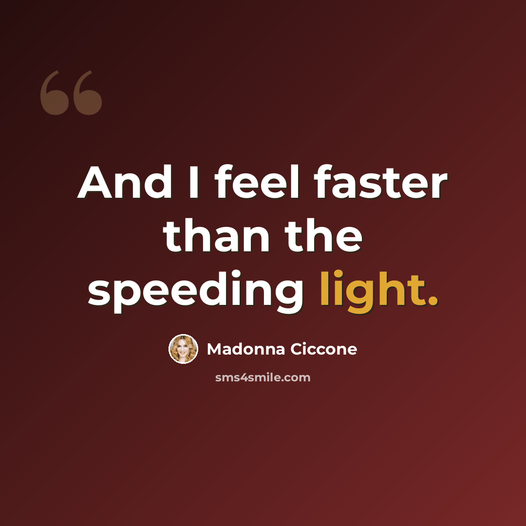 “And I feel faster than the speeding light.” quote by Madonna Ciccone