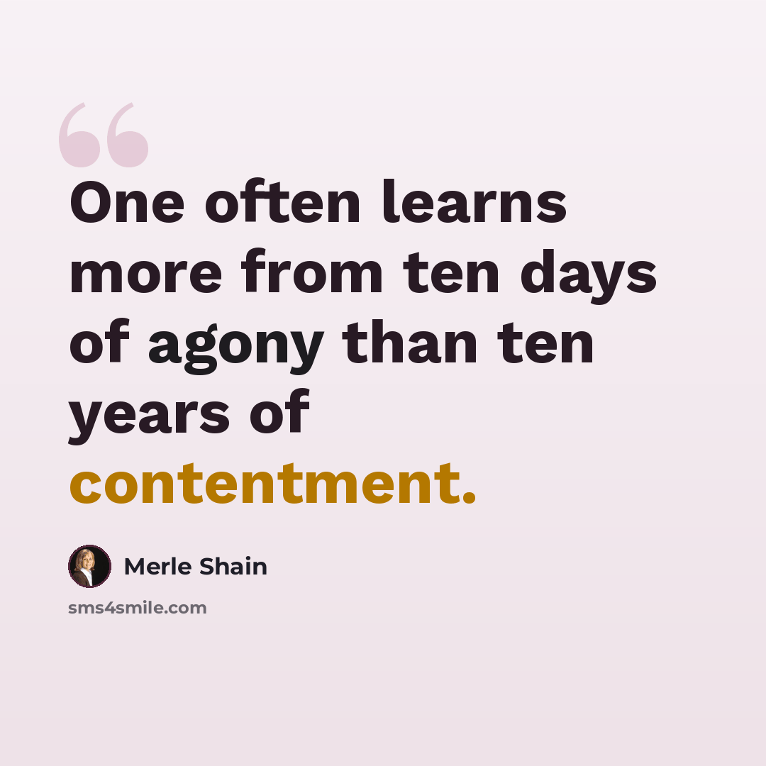 “One often learns more from ten days of agony than ten years of contentment.” quote by Merle Shain