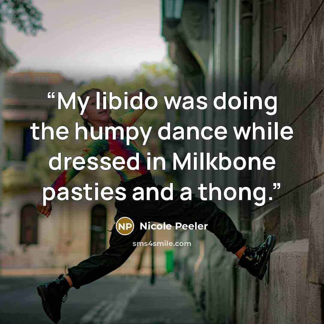 “My libido was doing the humpy dance while dressed in Milkbone pasties and a thong.” quote by Nicole Peeler