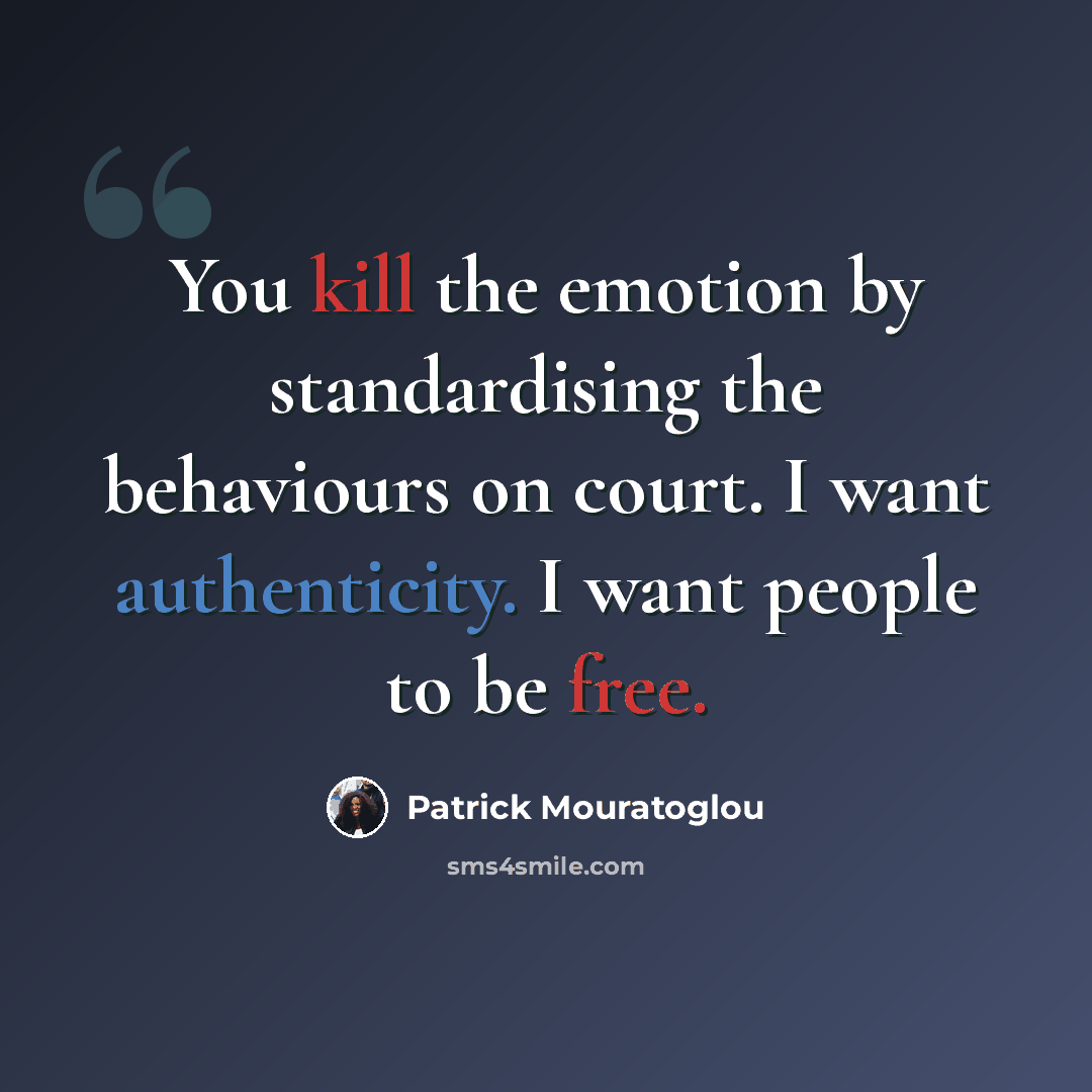“You kill the emotion by standardising the behaviours on court. I want authenticity. I want people to be free.” quote by Patrick Mouratoglou
