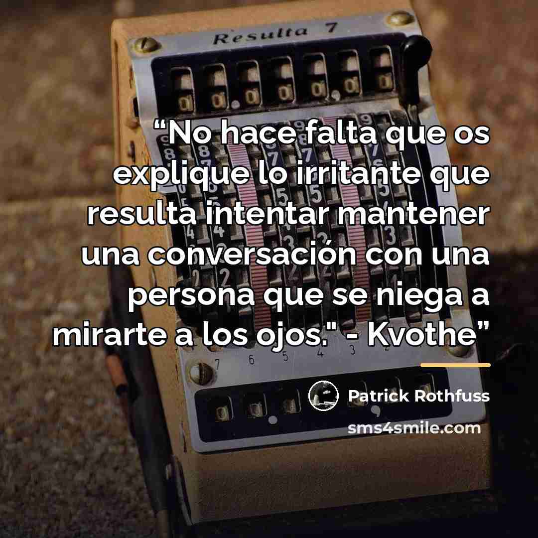 “No hace falta que os explique lo irritante que resulta intentar mantener una conversación con una persona que se niega a mirarte a los ojos." - Kvothe” quote by Patrick Rothfuss