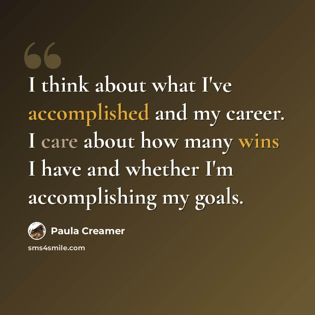 “I think about what I've accomplished and my career. I care about how many wins I have and whether I'm accomplishing my goals.” quote by Paula Creamer