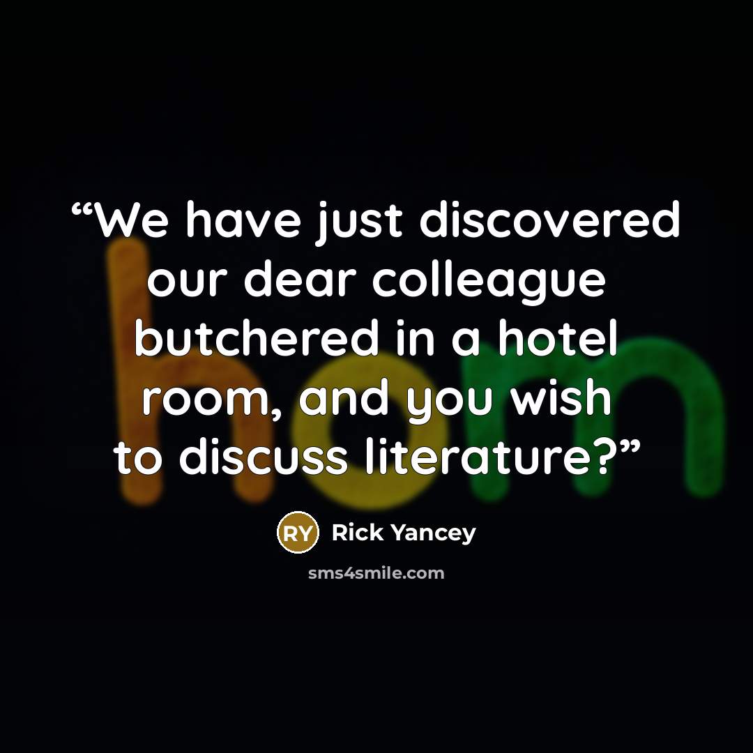 “We have just discovered our dear colleague butchered in a hotel room, and you wish to discuss literature?” quote by Rick Yancey