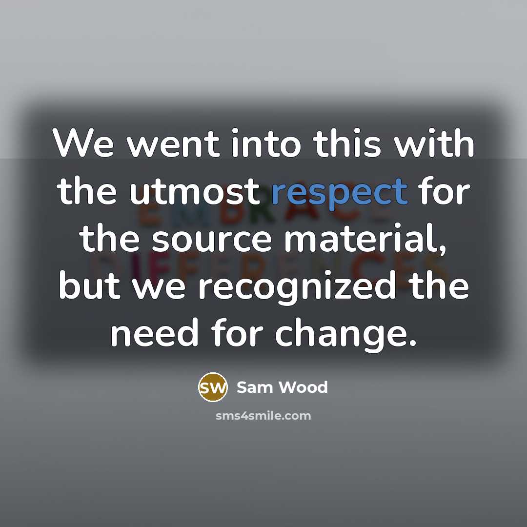 “We went into this with the utmost respect for the source material, but we recognized the need for change.” quote by Sam Wood