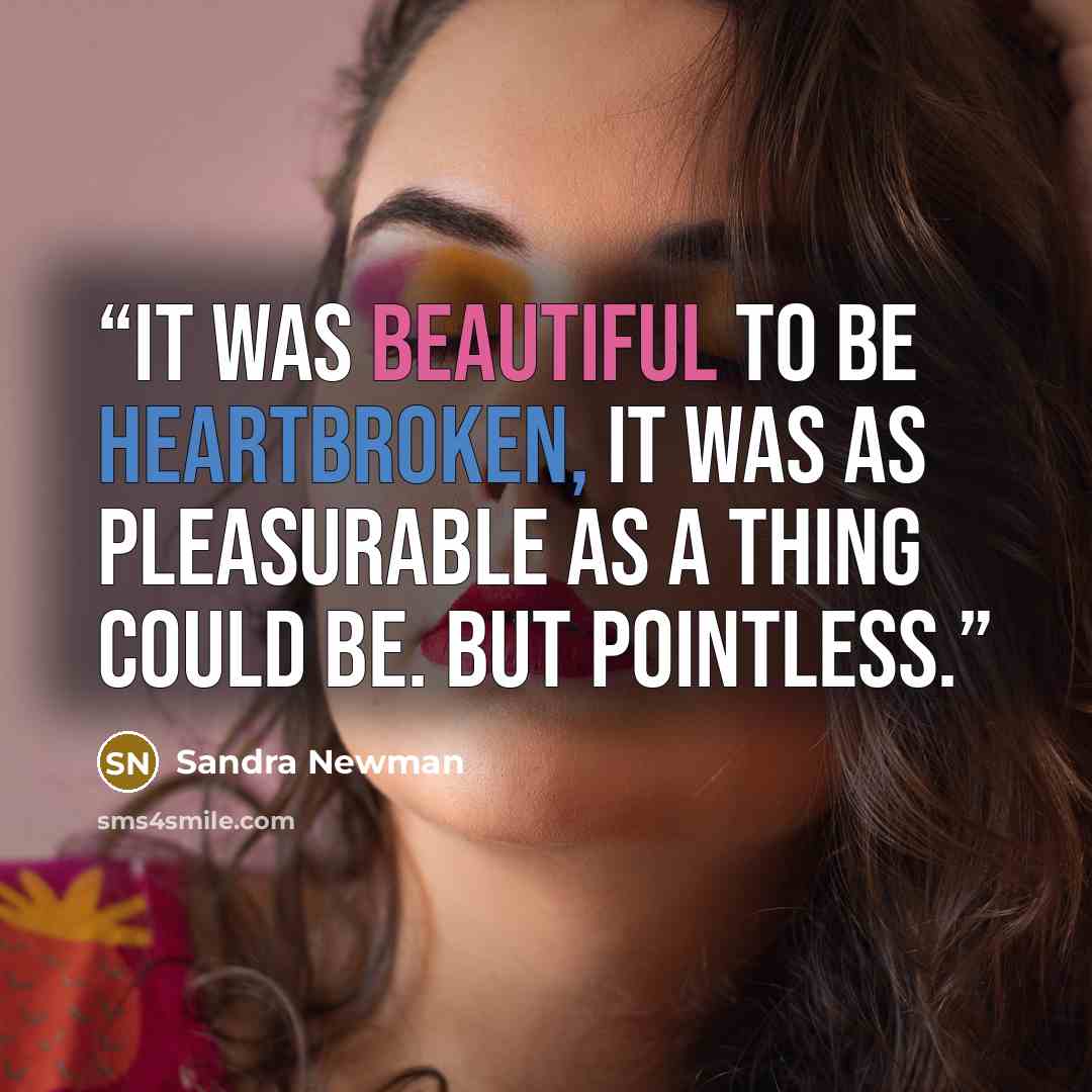 “It was beautiful to be heartbroken, it was as pleasurable as a thing could be. But pointless.” quote by Sandra Newman
