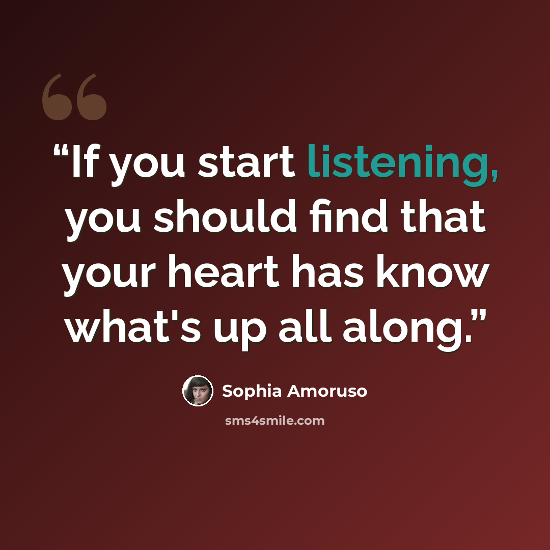 “If you start listening, you should find that your heart has know what's up all along.” quote by Sophia Amoruso