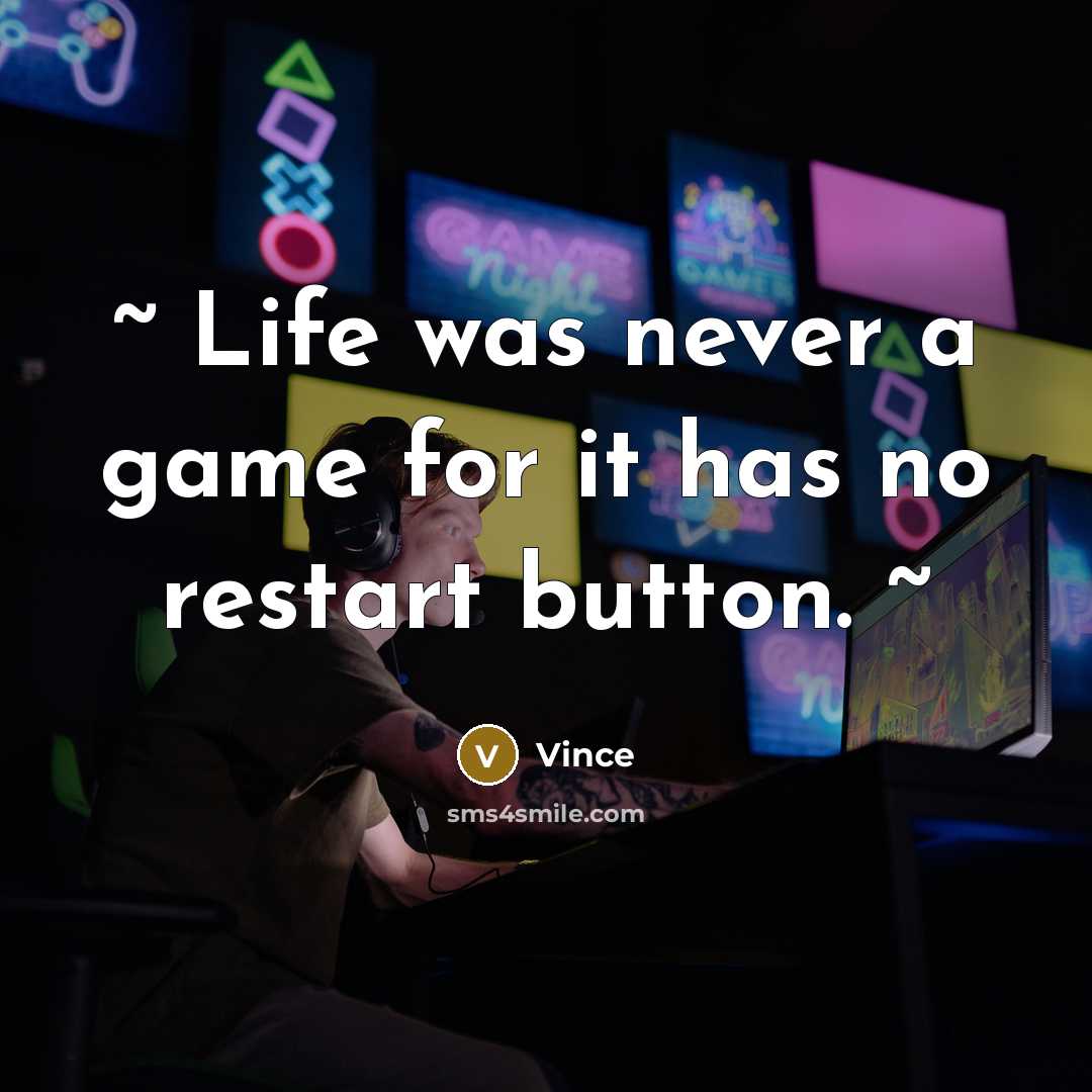 “~ Life was never a game for it has no restart button. ~” quote by Vince