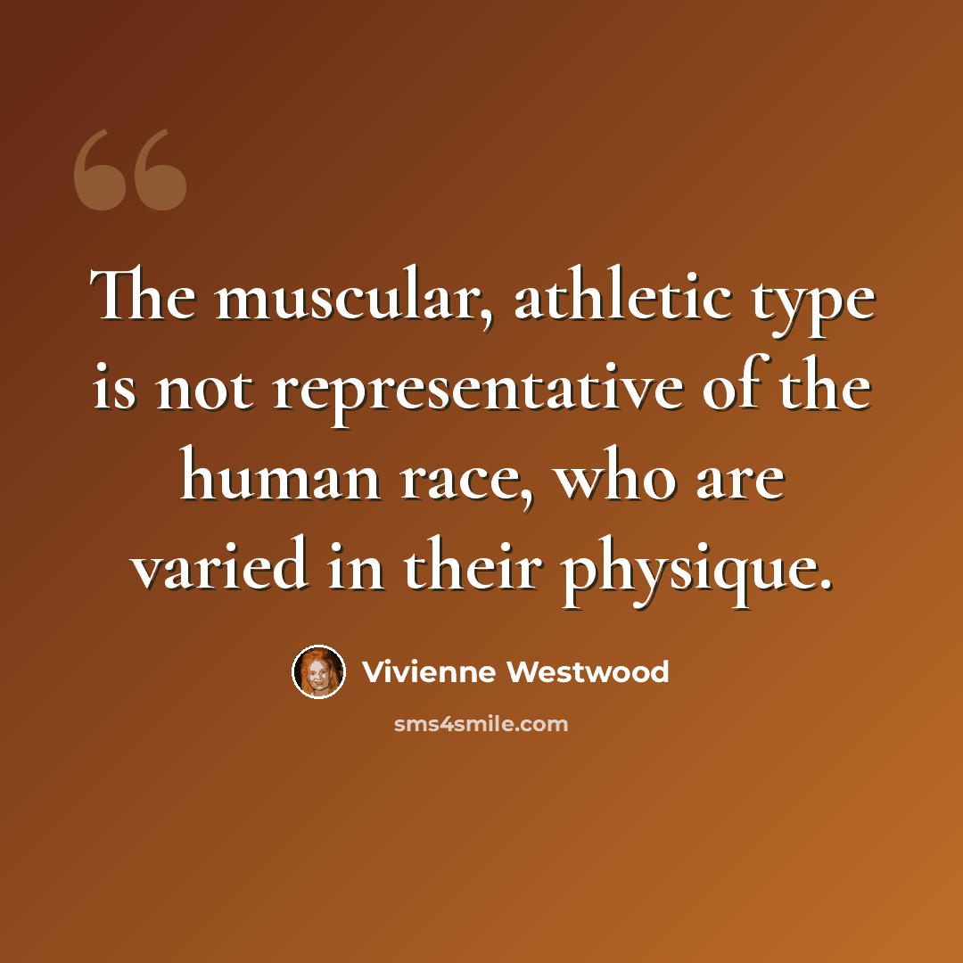 “The muscular, athletic type is not representative of the human race, who are varied in their physique.” quote by Vivienne Westwood