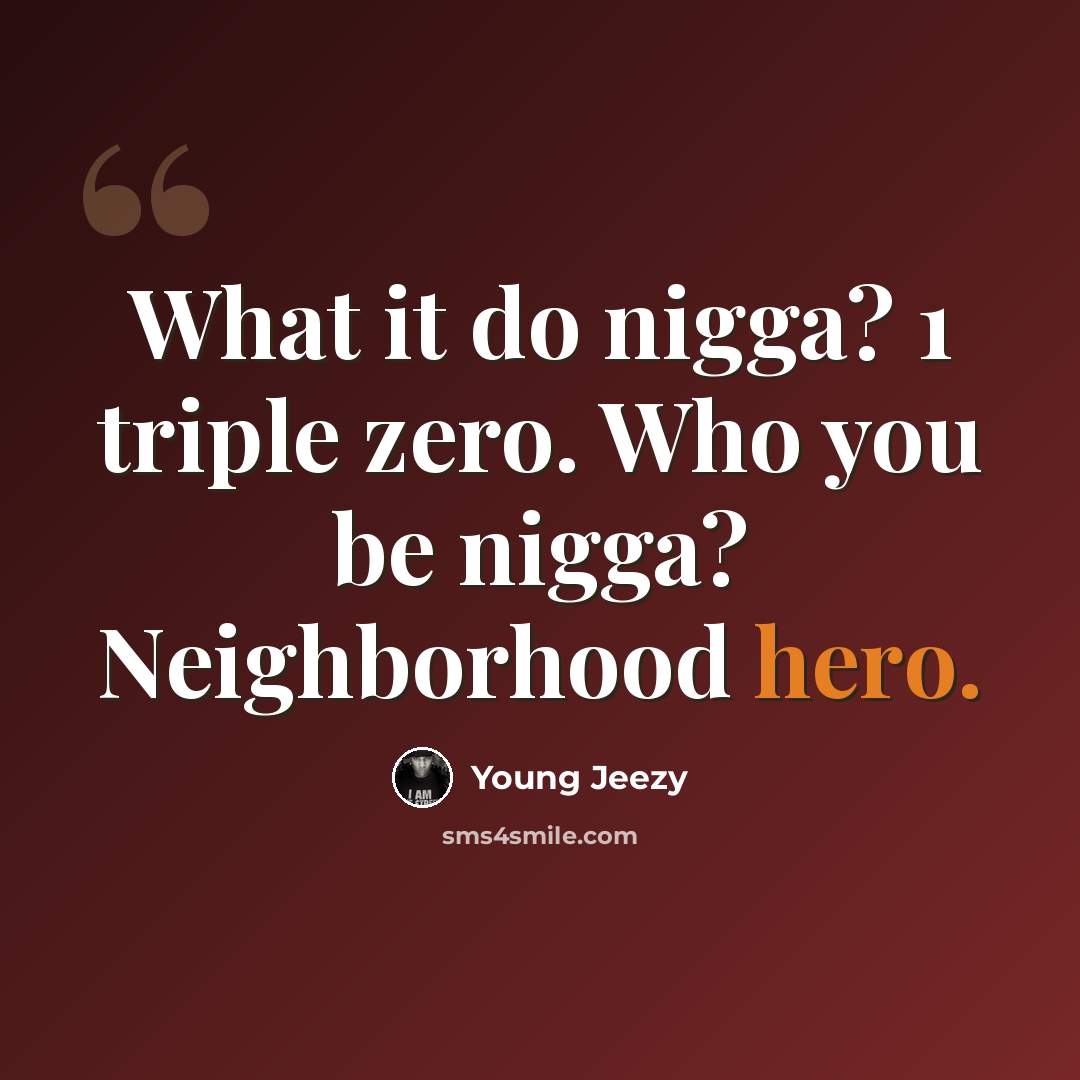 “What it do nigga? 1 triple zero. Who you be nigga? Neighborhood hero.” quote by Young Jeezy
