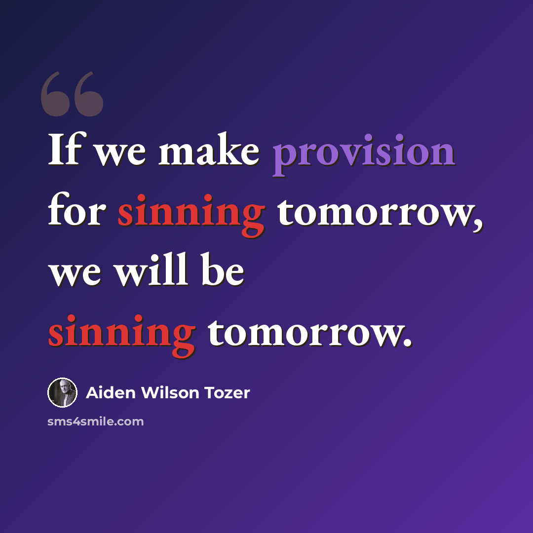 “If we make provision for sinning tomorrow, we will be sinning tomorrow.” quote by Aiden Wilson Tozer