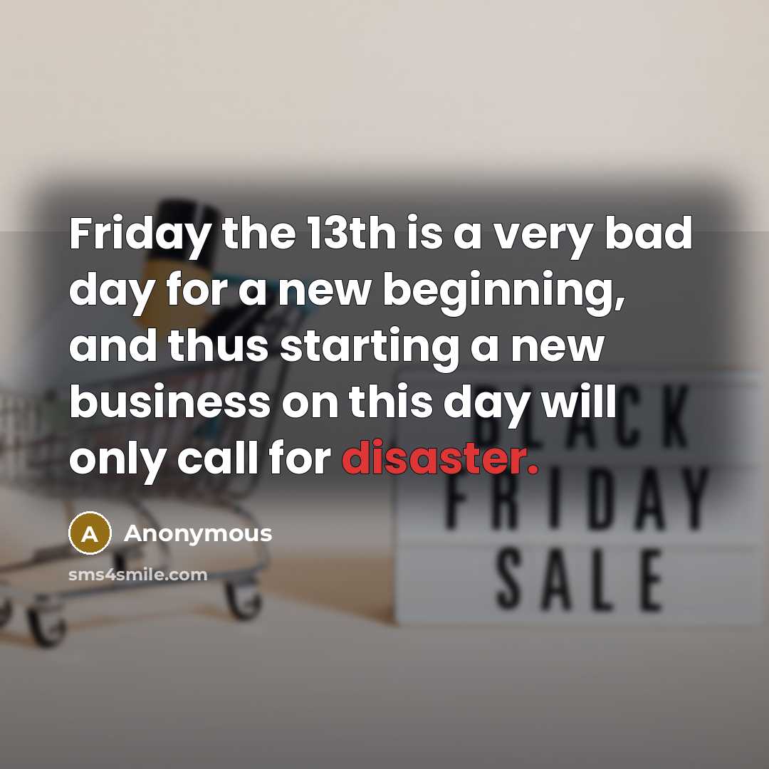“Friday the 13th is a very bad day for a new beginning, and thus starting a new business on this day will only call for disaster.” quote by Anonymous