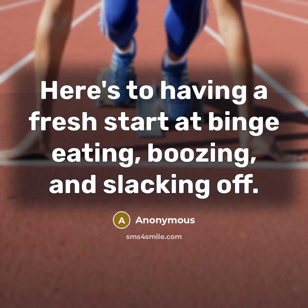 “Here's to having a fresh start at binge eating, boozing, and slacking off.” quote by Anonymous
