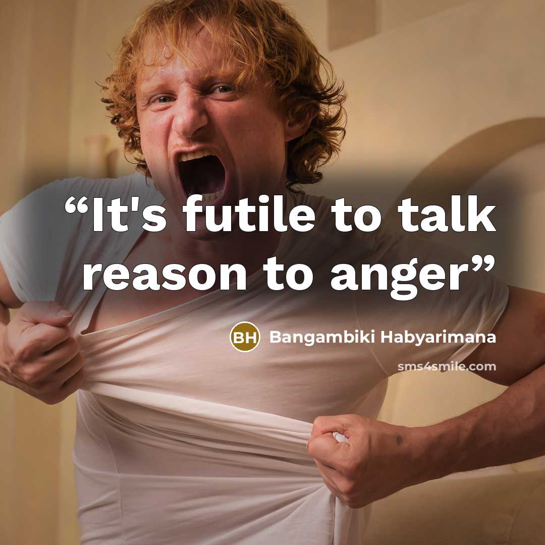 “It's futile to talk reason to anger” quote by Bangambiki Habyarimana